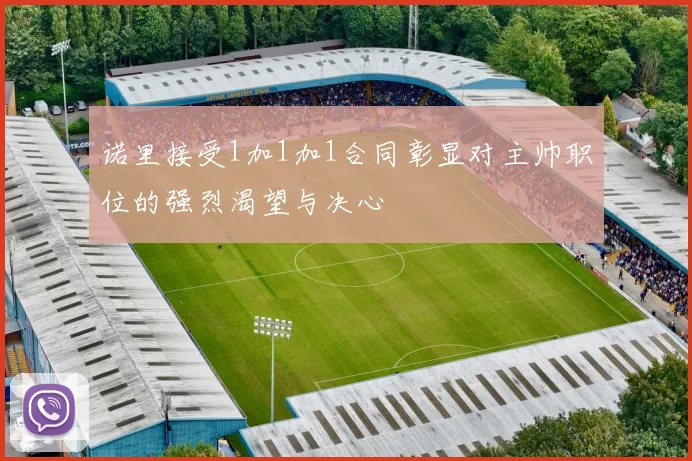 诺里接受1加1加1合同彰显对主帅职位的强烈渴望与决心