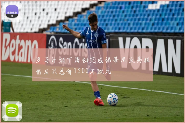 罗马计划下周初完成福蒂尼交易租借后买总价1500万欧元