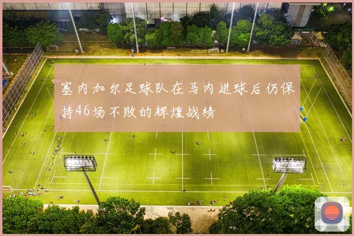 塞内加尔足球队在马内进球后仍保持46场不败的辉煌战绩
