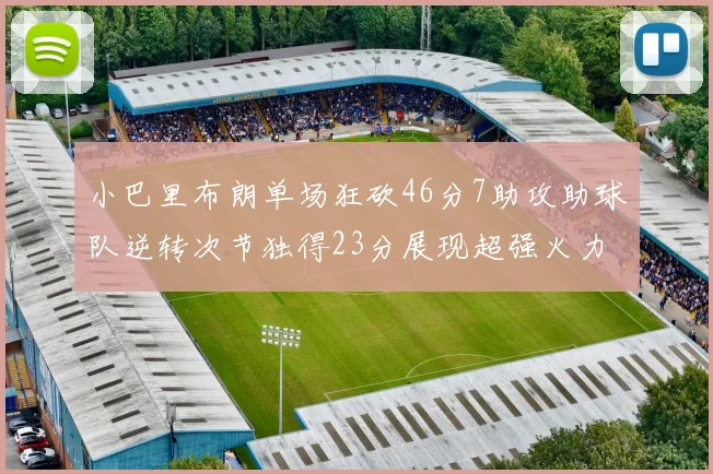 小巴里布朗单场狂砍46分7助攻助球队逆转次节独得23分展现超强火力