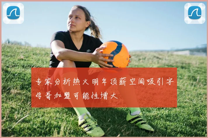专家分析热火明年顶薪空间吸引字母哥加盟可能性增大